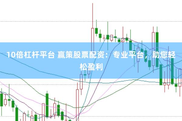 10倍杠杆平台 赢策股票配资：专业平台，助您轻松盈利