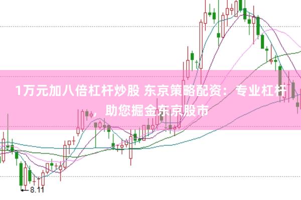 1万元加八倍杠杆炒股 东京策略配资：专业杠杆，助您掘金东京股市
