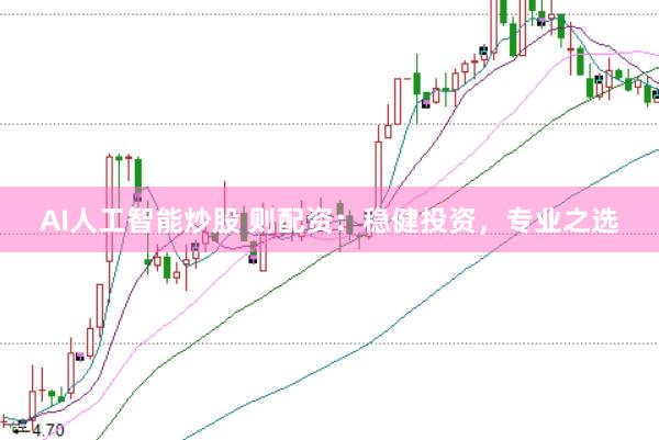 AI人工智能炒股 则配资：稳健投资，专业之选