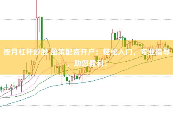 按月杠杆炒股 盈策配资开户：轻松入门，专业指导，助您盈利！