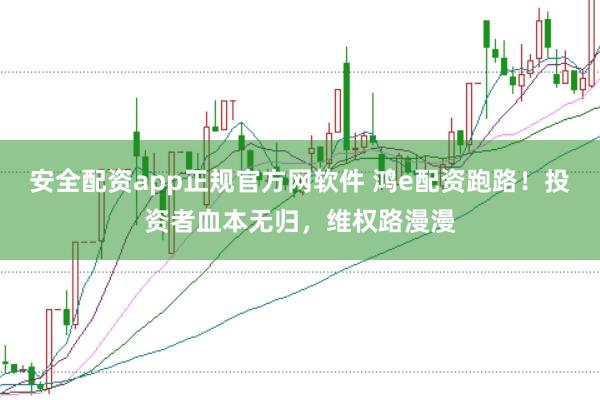 安全配资app正规官方网软件 鸿e配资跑路！投资者血本无归，维权路漫漫