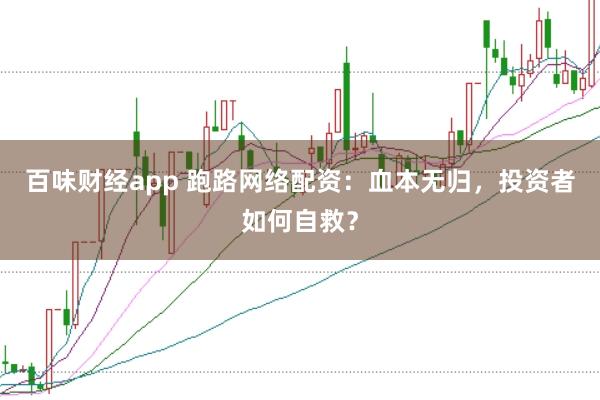 百味财经app 跑路网络配资：血本无归，投资者如何自救？
