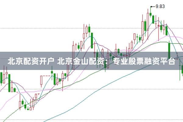 北京配资开户 北京金山配资：专业股票融资平台