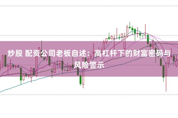 炒股 配资公司老板自述：高杠杆下的财富密码与风险警示