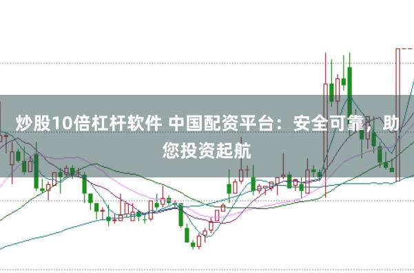 炒股10倍杠杆软件 中国配资平台：安全可靠，助您投资起航