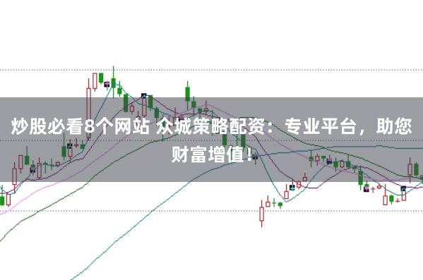 炒股必看8个网站 众城策略配资：专业平台，助您财富增值！