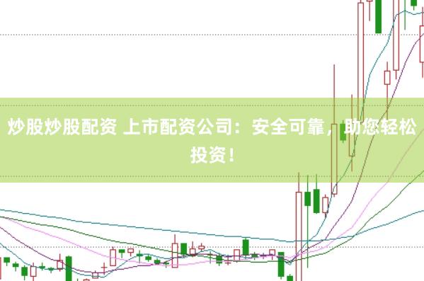 炒股炒股配资 上市配资公司：安全可靠，助您轻松投资！