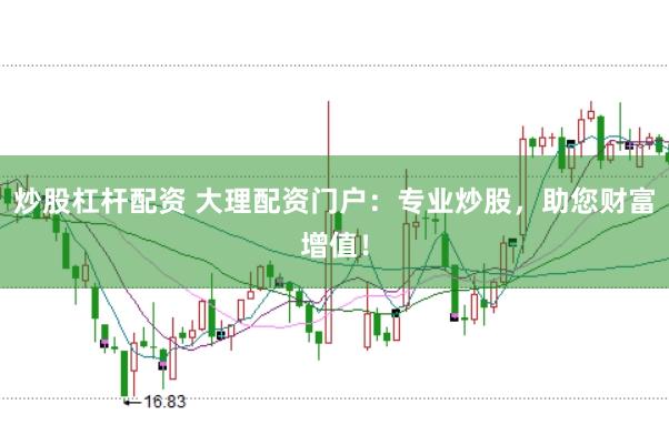 炒股杠杆配资 大理配资门户：专业炒股，助您财富增值！
