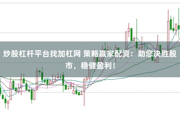 炒股杠杆平台找加杠网 策略赢家配资：助您决胜股市，稳健盈利！