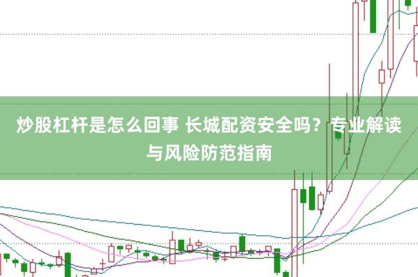 炒股杠杆是怎么回事 长城配资安全吗？专业解读与风险防范指南