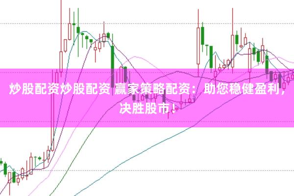 炒股配资炒股配资 赢家策略配资：助您稳健盈利，决胜股市！