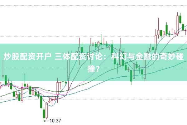 炒股配资开户 三体配资讨论：科幻与金融的奇妙碰撞？