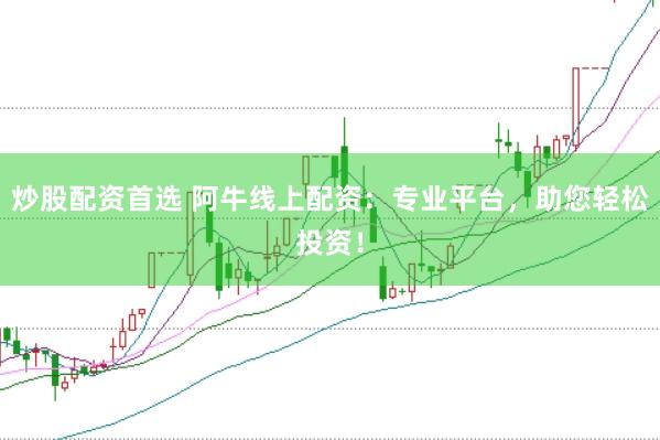 炒股配资首选 阿牛线上配资：专业平台，助您轻松投资！
