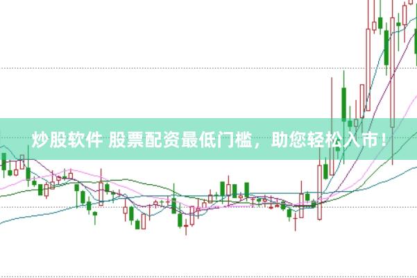 炒股软件 股票配资最低门槛，助您轻松入市！