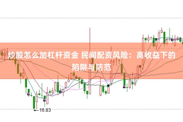 炒股怎么加杠杆资金 民间配资风险：高收益下的陷阱与防范