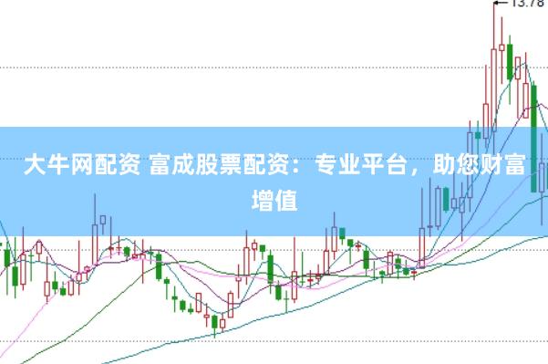 大牛网配资 富成股票配资：专业平台，助您财富增值