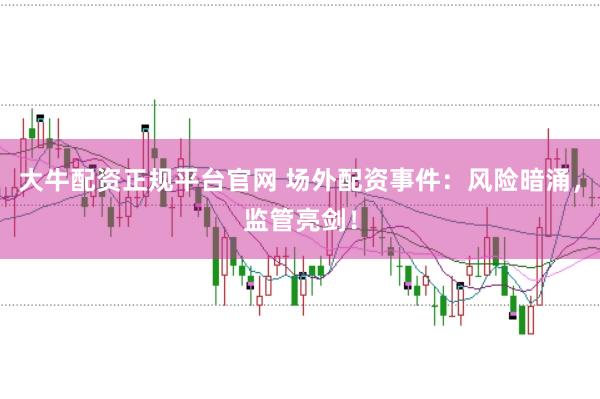 大牛配资正规平台官网 场外配资事件：风险暗涌，监管亮剑！