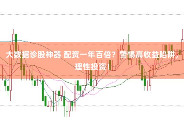 大数据诊股神器 配资一年百倍？警惕高收益陷阱，理性投资！