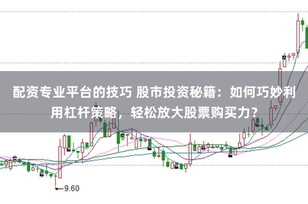 配资专业平台的技巧 股市投资秘籍：如何巧妙利用杠杆策略，轻松放大股票购买力？