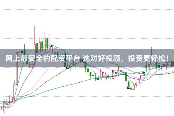 网上最安全的配资平台 选对好投顾，投资更轻松！