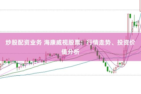 炒股配资业务 海康威视股票：行情走势、投资价值分析