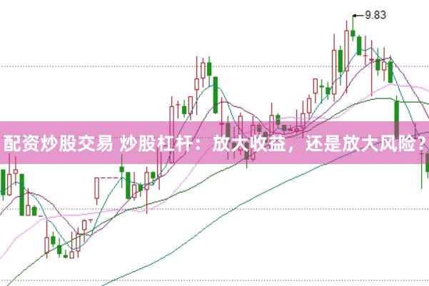 配资炒股交易 炒股杠杆：放大收益，还是放大风险？