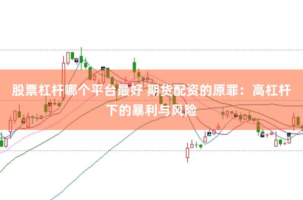 股票杠杆哪个平台最好 期货配资的原罪：高杠杆下的暴利与风险