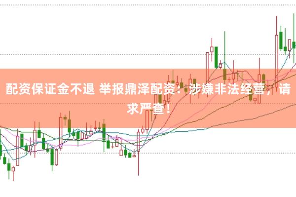 配资保证金不退 举报鼎泽配资：涉嫌非法经营，请求严查！