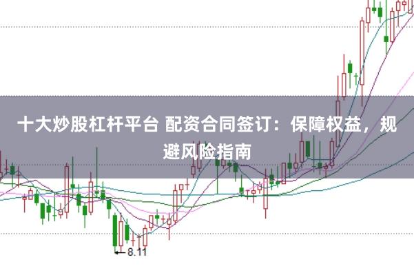 十大炒股杠杆平台 配资合同签订：保障权益，规避风险指南