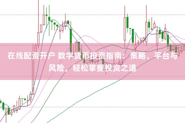 在线配资开户 数字货币投资指南：策略、平台与风险，轻松掌握投资之道