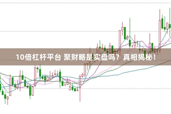 10倍杠杆平台 聚财略是实盘吗？真相揭秘！