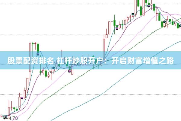 股票配资排名 杠杆炒股开户：开启财富增值之路