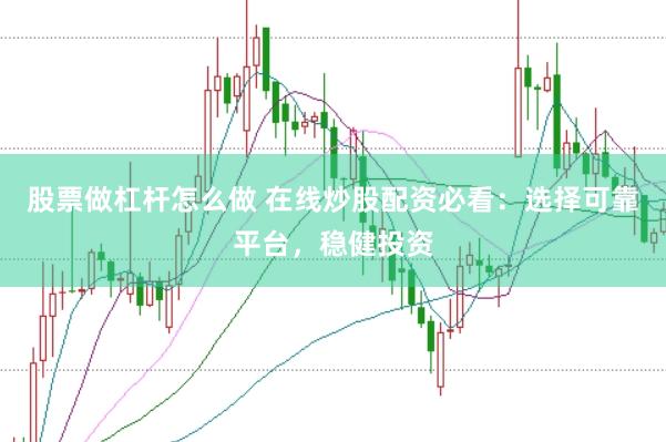 股票做杠杆怎么做 在线炒股配资必看：选择可靠平台，稳健投资