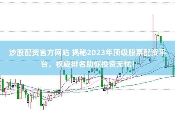 炒股配资官方网站 揭秘2023年顶级股票配资平台，权威排名助你投资无忧！