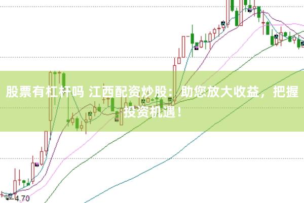 股票有杠杆吗 江西配资炒股：助您放大收益，把握投资机遇！