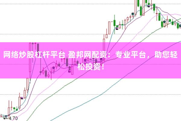 网络炒股杠杆平台 盈邦网配资：专业平台，助您轻松投资！