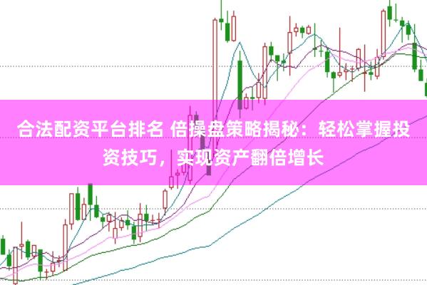合法配资平台排名 倍操盘策略揭秘：轻松掌握投资技巧，实现资产翻倍增长