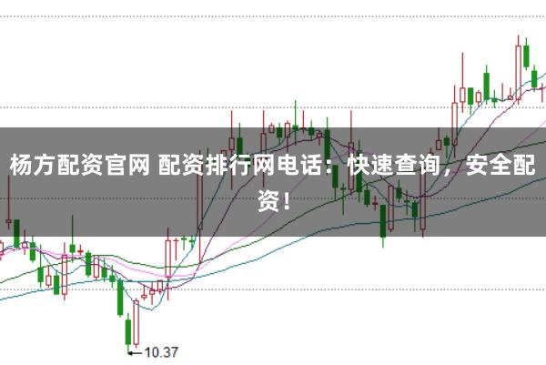 杨方配资官网 配资排行网电话：快速查询，安全配资！
