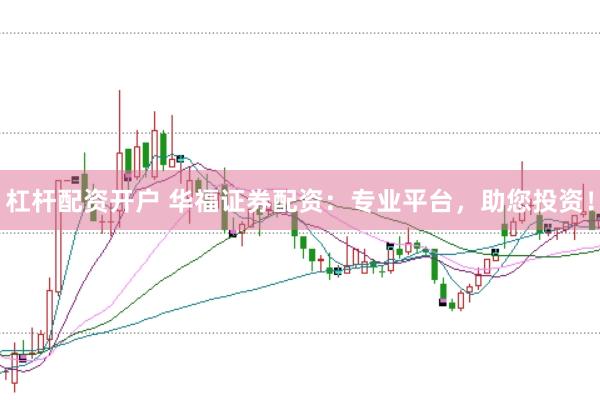杠杆配资开户 华福证券配资：专业平台，助您投资！