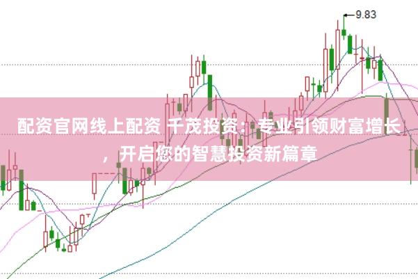 配资官网线上配资 千茂投资：专业引领财富增长，开启您的智慧投资新篇章