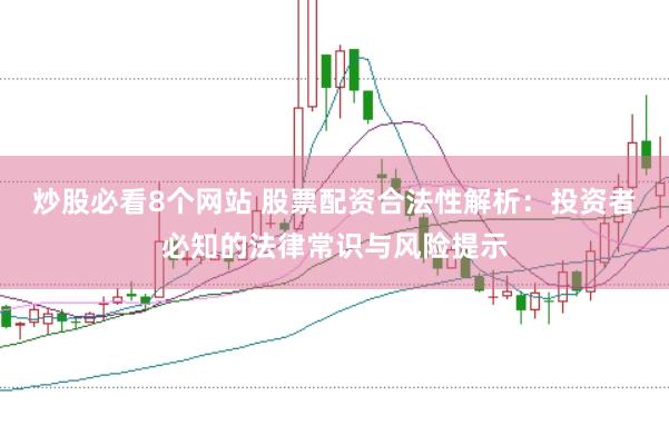 炒股必看8个网站 股票配资合法性解析：投资者必知的法律常识与风险提示