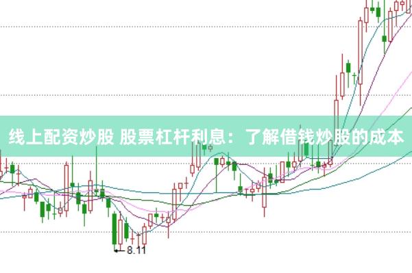 线上配资炒股 股票杠杆利息：了解借钱炒股的成本