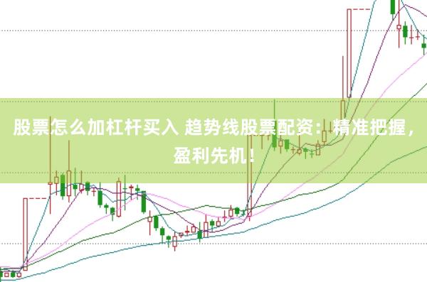 股票怎么加杠杆买入 趋势线股票配资：精准把握，盈利先机！