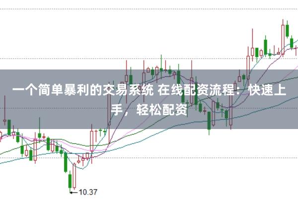 一个简单暴利的交易系统 在线配资流程:快速上手,轻松配资