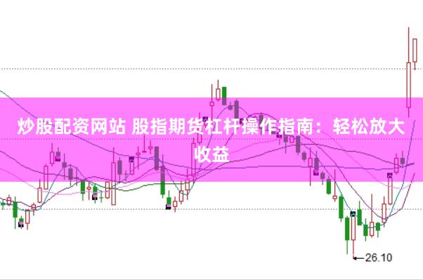 炒股配资网站 股指期货杠杆操作指南:轻松放大收益