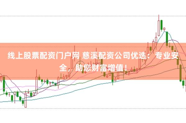线上股票配资门户网 慈溪配资公司优选:专业安全,助您财富增值!