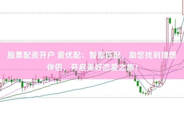 股票配资开户 爱优配：智能匹配，助您找到理想伴侣，开启美好恋爱之旅！