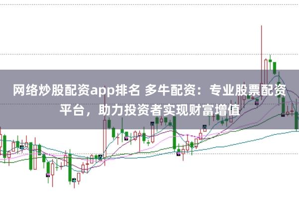 网络炒股配资app排名 多牛配资:专业股票配资平台,助力投资者实现财富增值