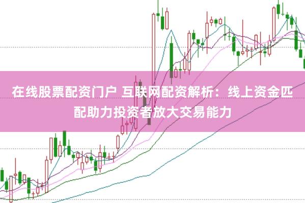 在线股票配资门户 互联网配资解析:线上资金匹配助力投资者放大交易能力