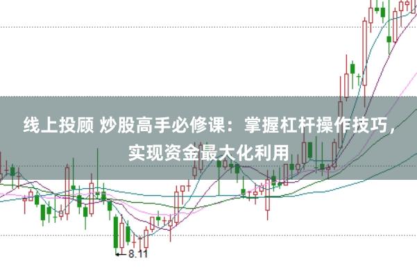 线上投顾 炒股高手必修课：掌握杠杆操作技巧，实现资金最大化利用